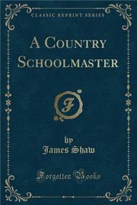 A Country Schoolmaster (Classic Reprint)