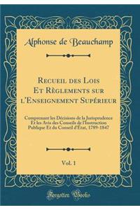 Recueil des Lois Et Règlements sur l'Enseignement Supérieur, Vol. 1: Comprenant les Décisions de la Jurisprudence Et les Avis des Conseils de l'Instruction Publique Et du Conseil d'État, 1789-1847 (Classic Reprint)