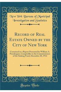 Record of Real Estate Owned by the City of New York: Contained in a Report Presented by William A. Prendergast, Comptroller to the Commissioners of the Sinking Fund, December 28, 1914 (Classic Reprint)