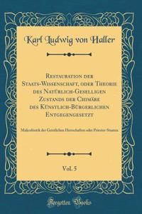 Restauration Der Staats-Wissenschaft, Oder Theorie Des NatÃ¼rlich-Geselligen Zustands Der ChimÃ¤re Des KÃ¼nstlich-BÃ¼rgerlichen Entgegengesetzt, Vol. 5: Makrobiotik Der Geistlichen Herrschaften Oder Priester-Staaten (Classic Reprint)