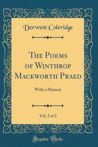 The Poems of Winthrop Mackworth Praed, Vol. 2 of 2: With a Memoir (Classic Reprint)