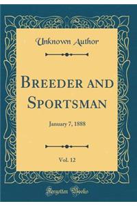 Breeder and Sportsman, Vol. 12: January 7, 1888 (Classic Reprint)