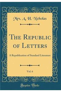 The Republic of Letters, Vol. 6: A Republication of Standard Literature (Classic Reprint)