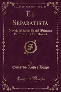 El Separatista: Novela MÃ©dico-Social (Primera Parte de Una Tetralogia) (Classic Reprint)