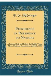 Providence in Reference to Nations: A Lecture Delivered Before the Halifax Young Men's Christian Association, April 6th, 1858 (Classic Reprint)