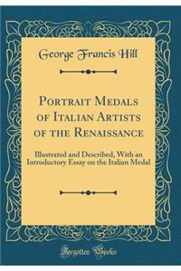Portrait Medals of Italian Artists of the Renaissance: Illustrated and Described, with an Introductory Essay on the Italian Medal (Classic Reprint)