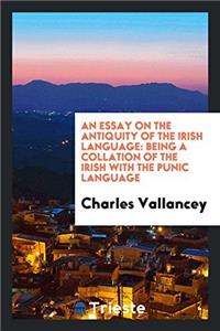 An Essay on the Antiquity of the Irish Language: Being a Collation of the Irish with the Punic Language