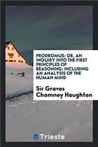 Prodromus, or an Inquiry Into the First Principles of Reasoning; Including an Analysis of the Human Mind