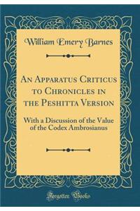 An Apparatus Criticus to Chronicles in the Peshitta Version: With a Discussion of the Value of the Codex Ambrosianus (Classic Reprint)
