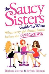 Saucy Sisters Guide to Wine - What Every Girl Should Know Before She Unscrews