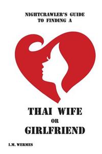 NIGHTCRAWLER's GUIDE TO FINDING A THAI WIFE or GIRLFRIEND; A Thinking Man's Guide