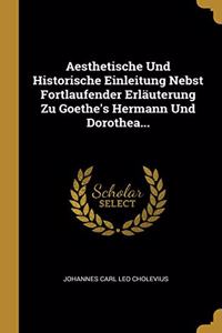 Aesthetische Und Historische Einleitung Nebst Fortlaufender Erläuterung Zu Goethe's Hermann Und Dorothea...