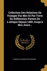 Collection Des Relations De Voyages Par Mer Et Par Terre En Différentes Parties De L'afrique Depuis 1400 Jusqu'à Nos Jours...
