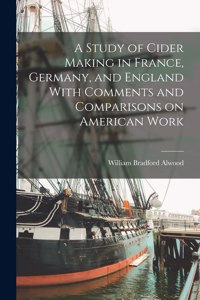 A Study of Cider Making in France, Germany, and England With Comments and Comparisons on American Work