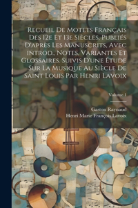 Recueil de motets français des 12e et 13e siècles, publiés d'après les manuscrits, avec introd., notes, variantes et glossaires. Suivis d'une étude sur la musique au siècle de Saint Louis par Henri Lavoix; Volume 1