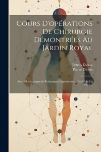 Cours D'opérations De Chirurgie Démontrées Au Jardin Royal: 4me Éd.rev., augm.de Remarques Importantes... Par G.de La Faye...