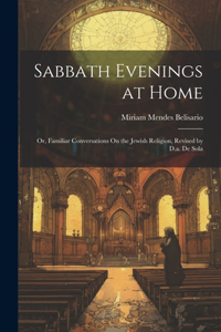 Sabbath Evenings at Home; Or, Familiar Conversations On the Jewish Religion, Revised by D.a. De Sola