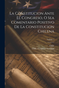 Constitucion Ante El Congreso, O Sea Comentario Positivo De La Constitucion Chilena; Volume 1