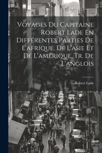 Voyages Du Capitaine Robert Lade En Différentes Parties De L'afrique, De L'asie Et De L'amérique. Tr. De L'anglois