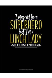 I May Not Be A Superhero But I'm A Lunch Lady So Close Enough