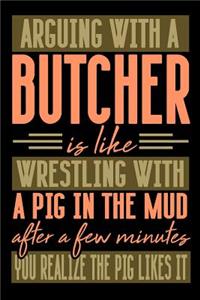 Arguing with a BUTCHER is like wrestling with a pig in the mud. After a few minutes you realize the pig likes it.