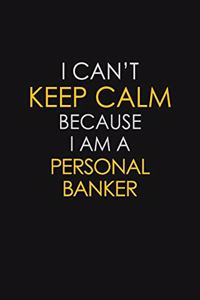 I Can't Keep Calm Because I Am A Personal Banker