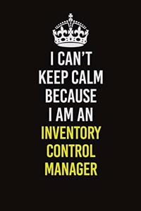 I Can't Keep Calm Because I Am An Inventory Control Manager
