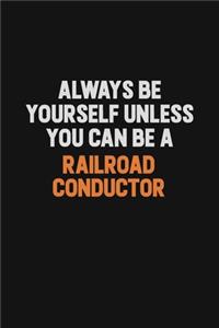 Always Be Yourself Unless You Can Be A Railroad Conductor