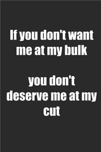 If You Don't Want Me At My Bulk You Don't Deserve Me At My Cut