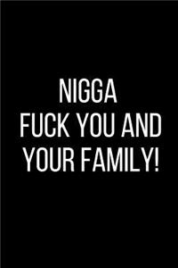 Nigga Fuck You And Your Family!