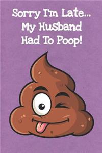 Sorry Im Late My Husband Had To Poop