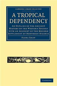 Tropical Dependency: An Outline of the Ancient History of the Western Soudan with an Account of the Modern Settlement of Northern Nigeria