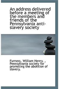 An Address Delivered Before a Meeting of the Members and Friends of the Pennsylvania Anti-Slavery So