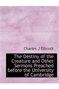The Destiny of the Creature and Other Sermons Preached Before the University of Cambridge