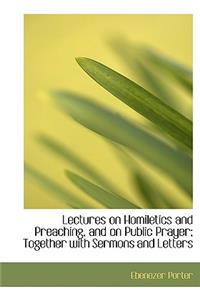 Lectures on Homiletics and Preaching, and on Public Prayer; Together with Sermons and Letters