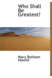 Who Shall Be Greatest!