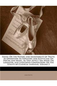 Essays: On the Nature and Immutability of Truth, in Opposition to Sophistry and Scepticism; On Poetry and Music, as They Affect the Mind; On Laughter, and Ludicrous Composition; On the Utility of Classical Learning, Volume 2: On the Nature and Immutability of Truth, in Opposition to Sophistry and Scepticism; On Poetry and Music, as They Affect the Mind; On Laughter, and L