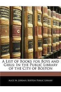 A List of Books for Boys and Girls: In the Public Library of the City of Boston: In the Public Library of the City of Boston