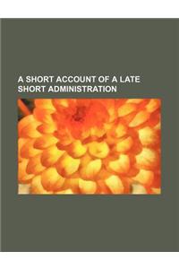 A Short Account of a Late Short Administration