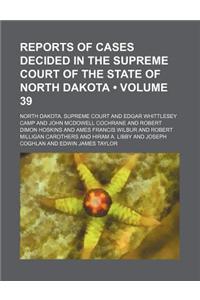 Reports of Cases Decided in the Supreme Court of the State of North Dakota (Volume 39)