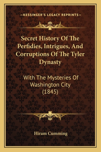 Secret History Of The Perfidies, Intrigues, And Corruptions Of The Tyler Dynasty