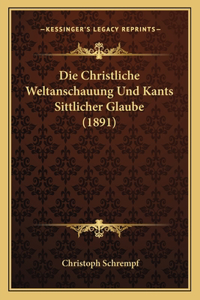 Christliche Weltanschauung Und Kants Sittlicher Glaube (1891)