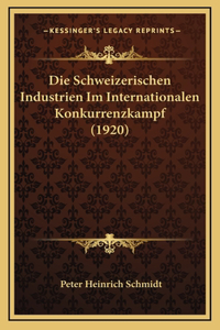 Die Schweizerischen Industrien Im Internationalen Konkurrenzkampf (1920)