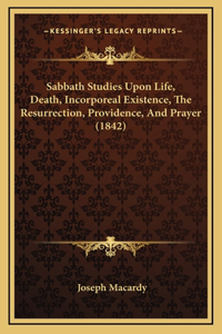 Sabbath Studies Upon Life, Death, Incorporeal Existence, The Resurrection, Providence, And Prayer (1842)