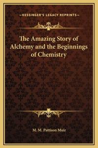 The Amazing Story of Alchemy and the Beginnings of Chemistry