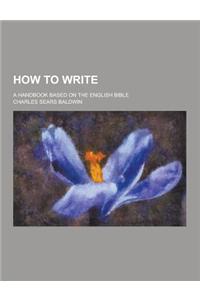 How to Write; A Handbook Based on the English Bible