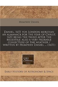 Daniel, 1651 for London Meridian an Almanack for the Year of Christ, 1651 Being the Third After the Bissextile: Also a Very Probable Conjecture of the Weather / Written by Humphry Daniel ... (1651)