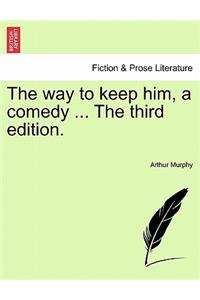 The Way to Keep Him, a Comedy ... the Third Edition.