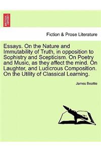 Essays. on the Nature and Immutability of Truth, in Opposition to Sophistry and Scepticism. on Poetry and Music, as They Affect the Mind. on Laughter, and Ludicrous Composition. on the Utility of Classical Learning.