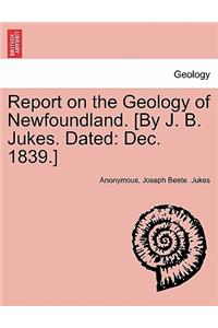Report on the Geology of Newfoundland. [By J. B. Jukes. Dated